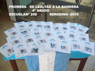 PROMESA DE LEALTAD A LA BANDERA
4º GRADO
ESCUELANº 258 - SERODINO -2015
 