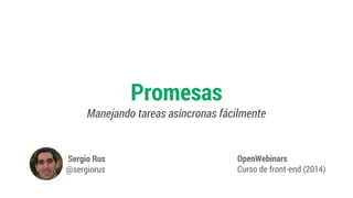Promesas
Manejando tareas asíncronas fácilmente
OpenWebinars
Curso de front-end (2014)
Sergio Rus
@sergiorus
 