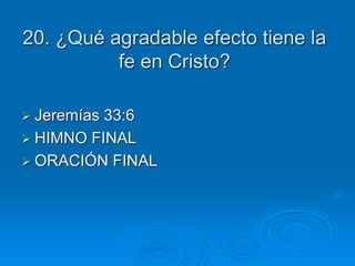 20. ¿Qué agradable efecto tiene la
fe en Cristo?
 Jeremías 33:6
 HIMNO FINAL
 ORACIÓN FINAL
 