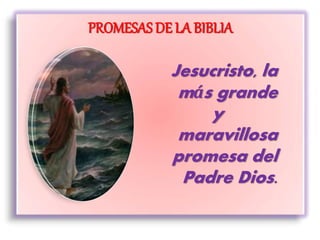 PROMESAS DE LA BIBLIA
Jesucristo, la
más grande
y
maravillosa
promesa del
Padre Dios.
 