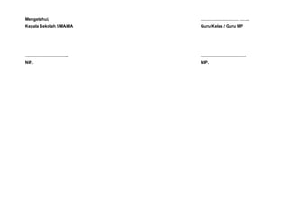 Mengetahui, ………………………, …….
Kepala Sekolah SMA/MA Guru Kelas / Guru MP
………………………….. ……………………………
NIP. NIP.
 