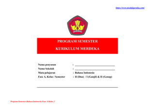 https://www.modulguruku.com/
Program Semester Bahasa Indonesia Fase A Kelas 2
PROGRAM SEMESTER
KURIKULUM MERDEKA
Nama penyusun : _______________________________
Nama Sekolah : _______________________________
Mata pelajaran : Bahasa Indonesia
Fase A, Kelas / Semester : II (Dua) / I (Ganjil) & II (Genap)
 