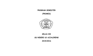 PROGRAM SEMESTER
(PROMES)
KELAS III
SD NEGERI 63 AJJALIRENG
2015/2016
 