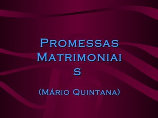 Promessas Matrimoniais  (Mário Quintana) 