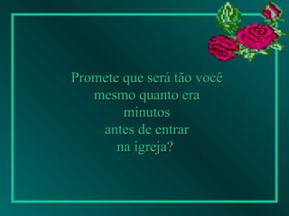 Promete que será tão você mesmo quanto era  minutos antes de entrar  na igreja?   