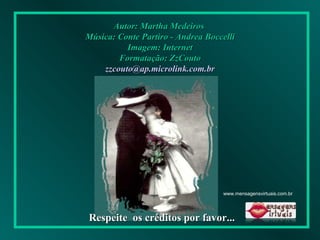 Autor: Martha Medeiros  Música: Conte Partiro - Andrea Boccelli Imagem: Internet Formatação: ZzCouto [email_address] Respeite  os créditos por favor... www.mensagensvirtuais.com.br 