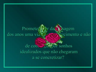 Promete fazer da passagem  dos anos uma via de amadurecimento e não uma via  de cobranças por sonhos idealizados que não chegaram  a se concretizar?   