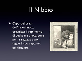 Il Nibbio
• Capo dei bravi

dell’Innominato,
organizza il rapimento
di Lucia, ma prova pena
per la ragazza e poi
segue il suo capo nel
pentimento.

 