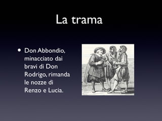 La trama
• Don Abbondio,

minacciato dai
bravi di Don
Rodrigo, rimanda
le nozze di
Renzo e Lucia.

 