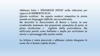 Abbiamo letto i ‘PROMESSI SPOSI’ nella riduzione per
ragazzi di UMBERTO ECO.
Questo scrittore ha saputo renderci simpatica...