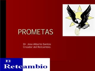PROMETAS
Dr. Jose Alberto Santos
Creador del Retcambio.

 