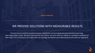 WE PROVIDE SOLUTIONS WITH MEASURABLE RESULTS
BRAND CHARACTER
5
Promet Source revolves around customer satisfaction and pro...