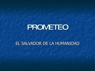 PROMETEO EL SALVADOR DE LA HUMANIDAD 