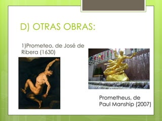 D) OTRAS OBRAS:
1)Prometeo, de José de
Ribera (1630)

Prometheus, de
Paul Manship (2007)

 