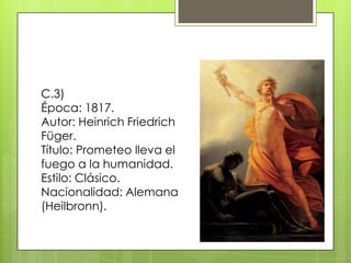 C.3)
Época: 1817.
Autor: Heinrich Friedrich
Füger.
Título: Prometeo lleva el
fuego a la humanidad.
Estilo: Clásico.
Nacionalidad: Alemana
(Heilbronn).

 