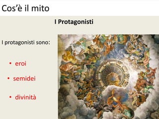 I Protagonisti
I protagonisti sono:
Cos’è il mito
• eroi
• semidei
• divinità
 