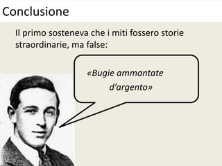 Il primo sosteneva che i miti fossero storie
straordinarie, ma false:
«Bugie ammantate
d’argento»
Conclusione
 