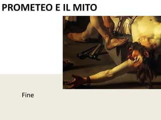 PROMETEO E IL MITO
Fine
 