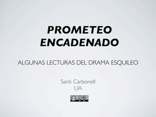 PROMETEO
      ENCADENADO
ALGUNAS LECTURAS DEL DRAMA ESQUILEO


            Santi Carbonell
                  UA
 