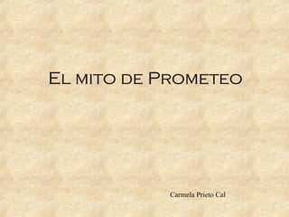 El mito de Prometeo




           Carmela Prieto Cal
 