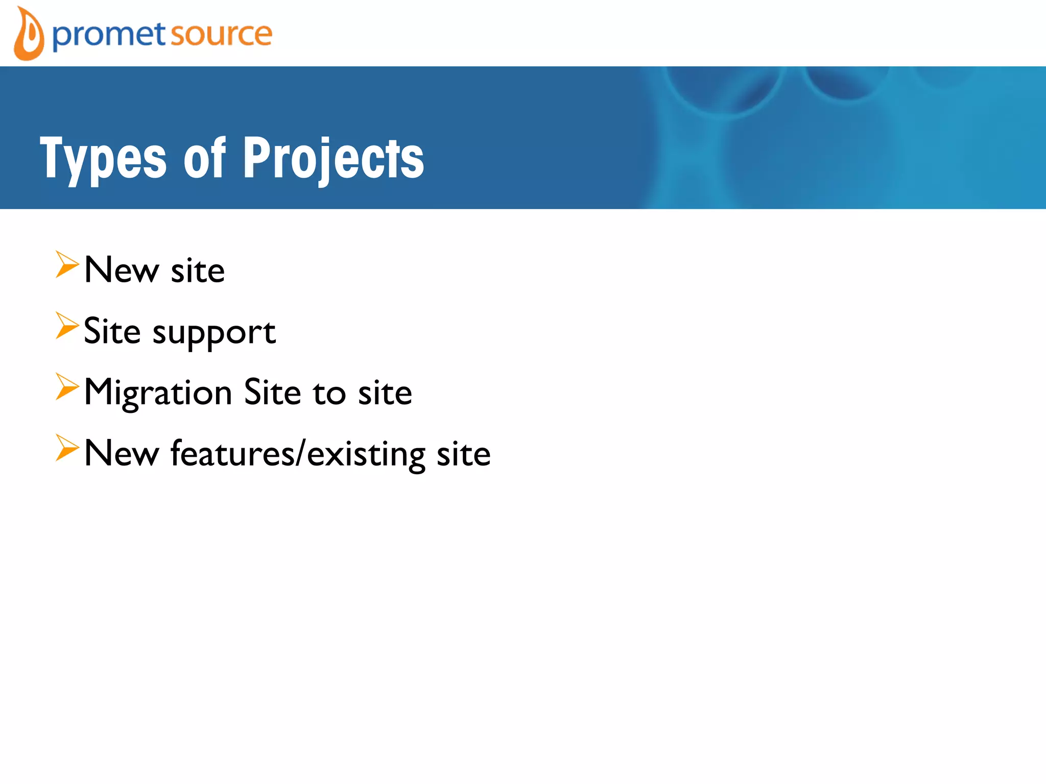 Types of Projects
New site
Site support
Migration Site to site
New features/existing site
 