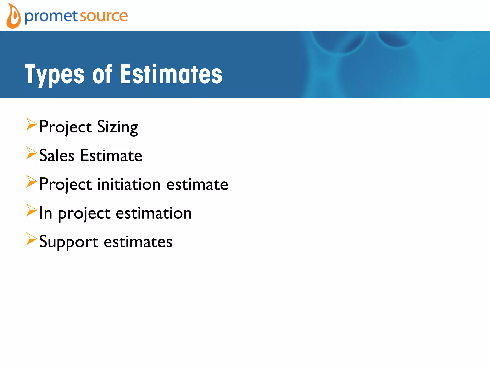 Types of Estimates
Project Sizing
Sales Estimate
Project initiation estimate
In project estimation
Support estimates
 