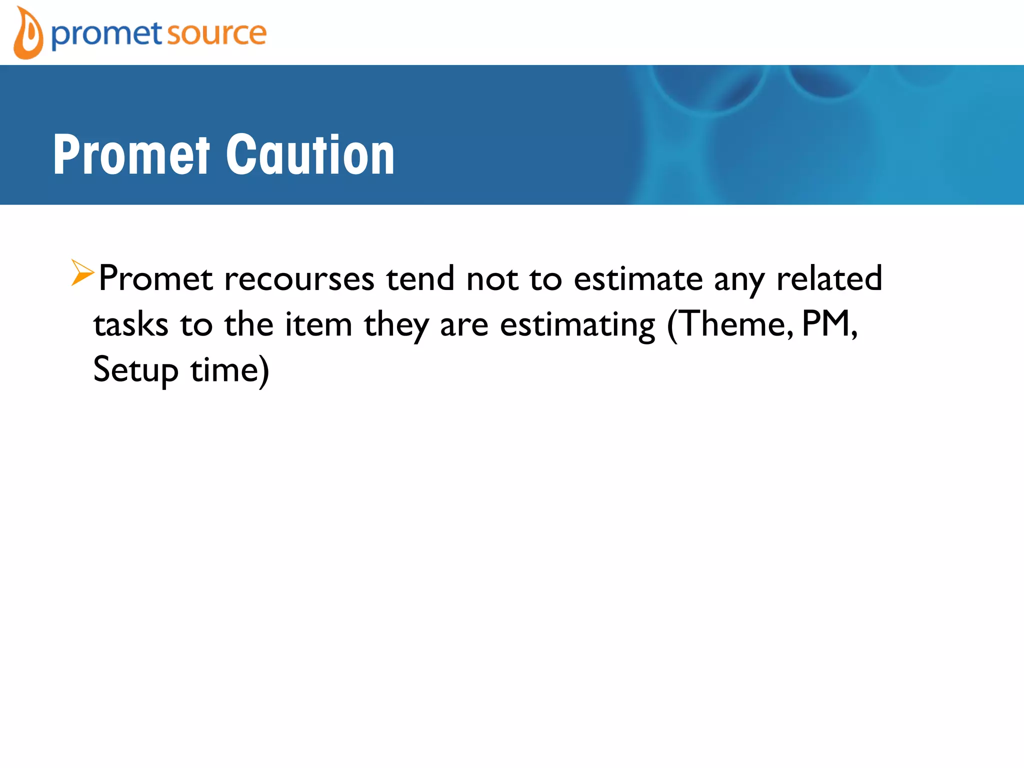 Promet Caution
Promet recourses tend not to estimate any related
tasks to the item they are estimating (Theme, PM,
Setup time)
 