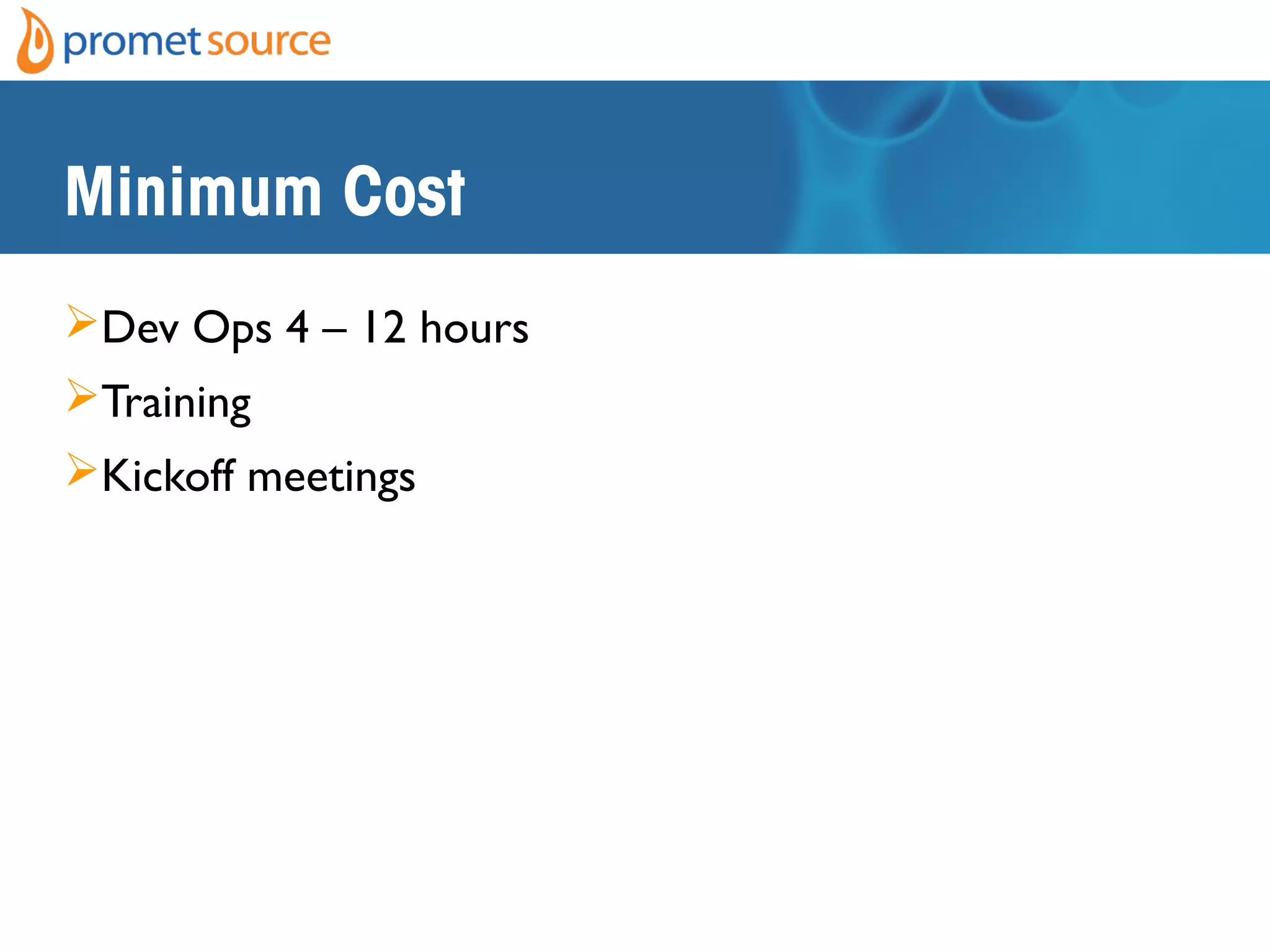 Minimum Cost
Dev Ops 4 – 12 hours
Training
Kickoff meetings
 