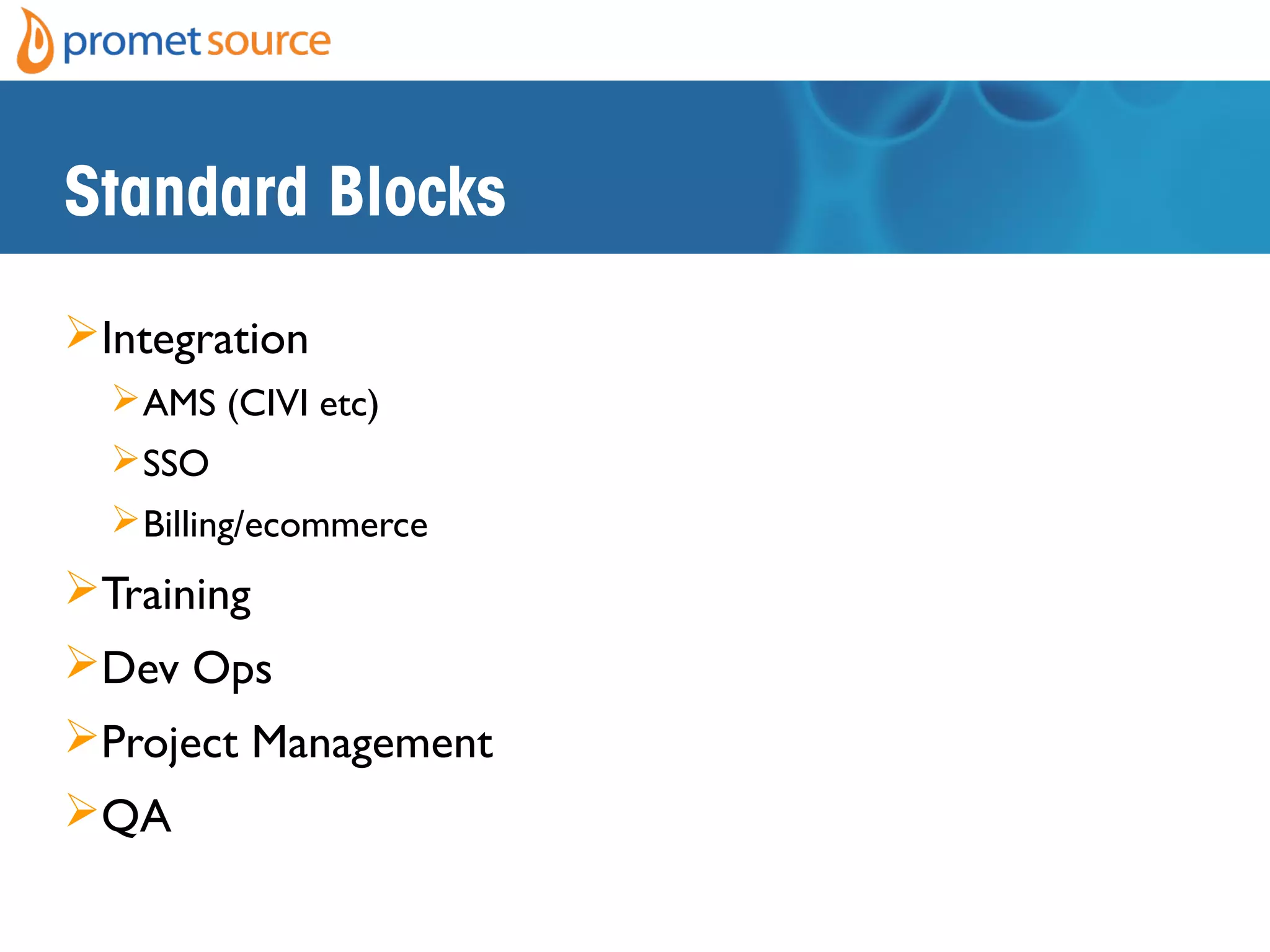 Standard Blocks
Integration
AMS (CIVI etc)
SSO
Billing/ecommerce
Training
Dev Ops
Project Management
QA
 