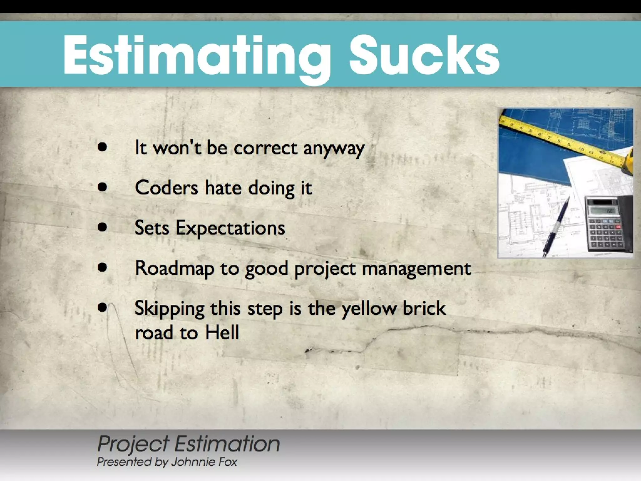 Purpose of Estimate
Foundation for Project Planning
Sales Tool
Project Planning
 