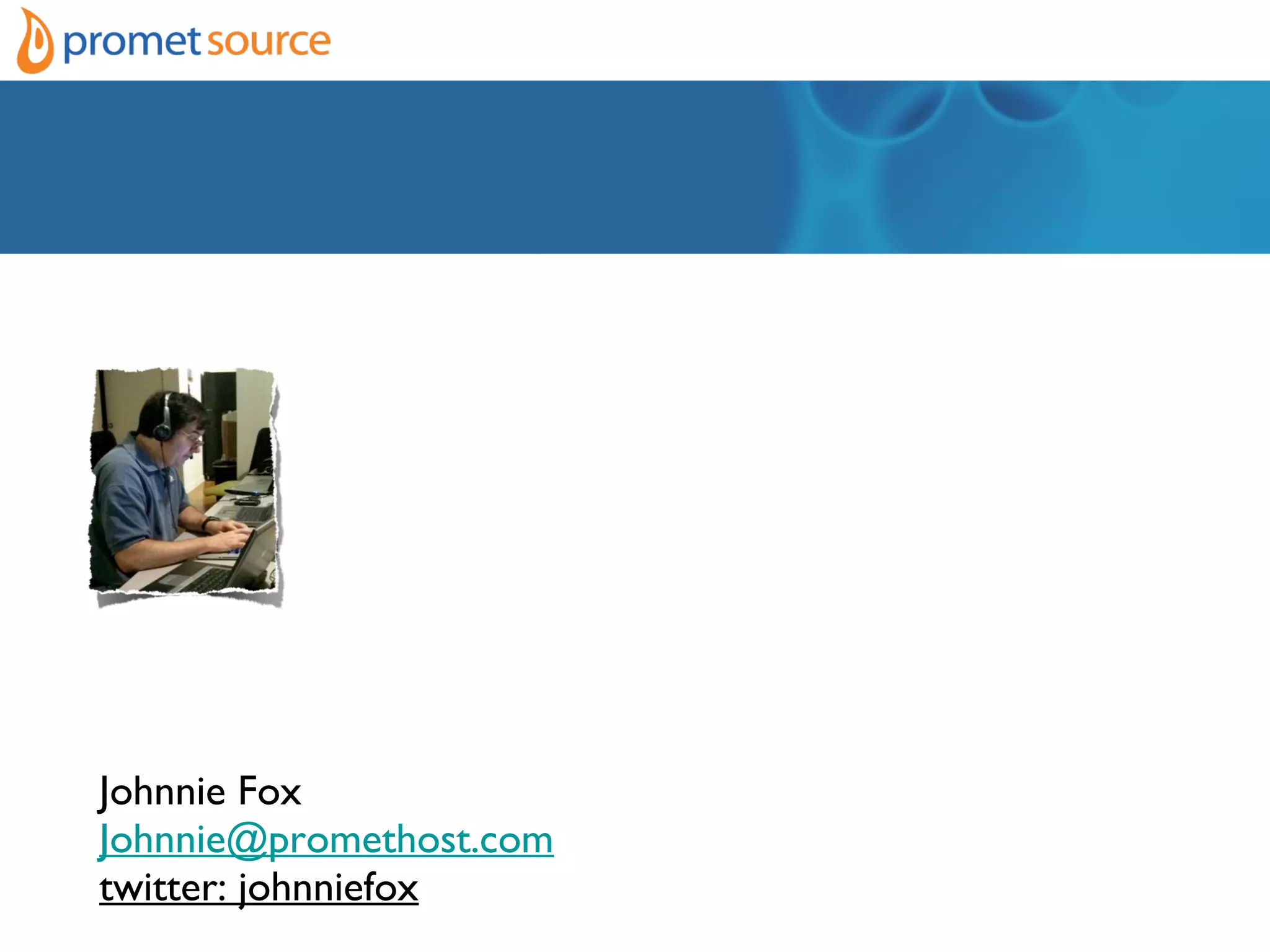 Johnnie Fox
Johnnie@promethost.com
twitter: johnniefox
 