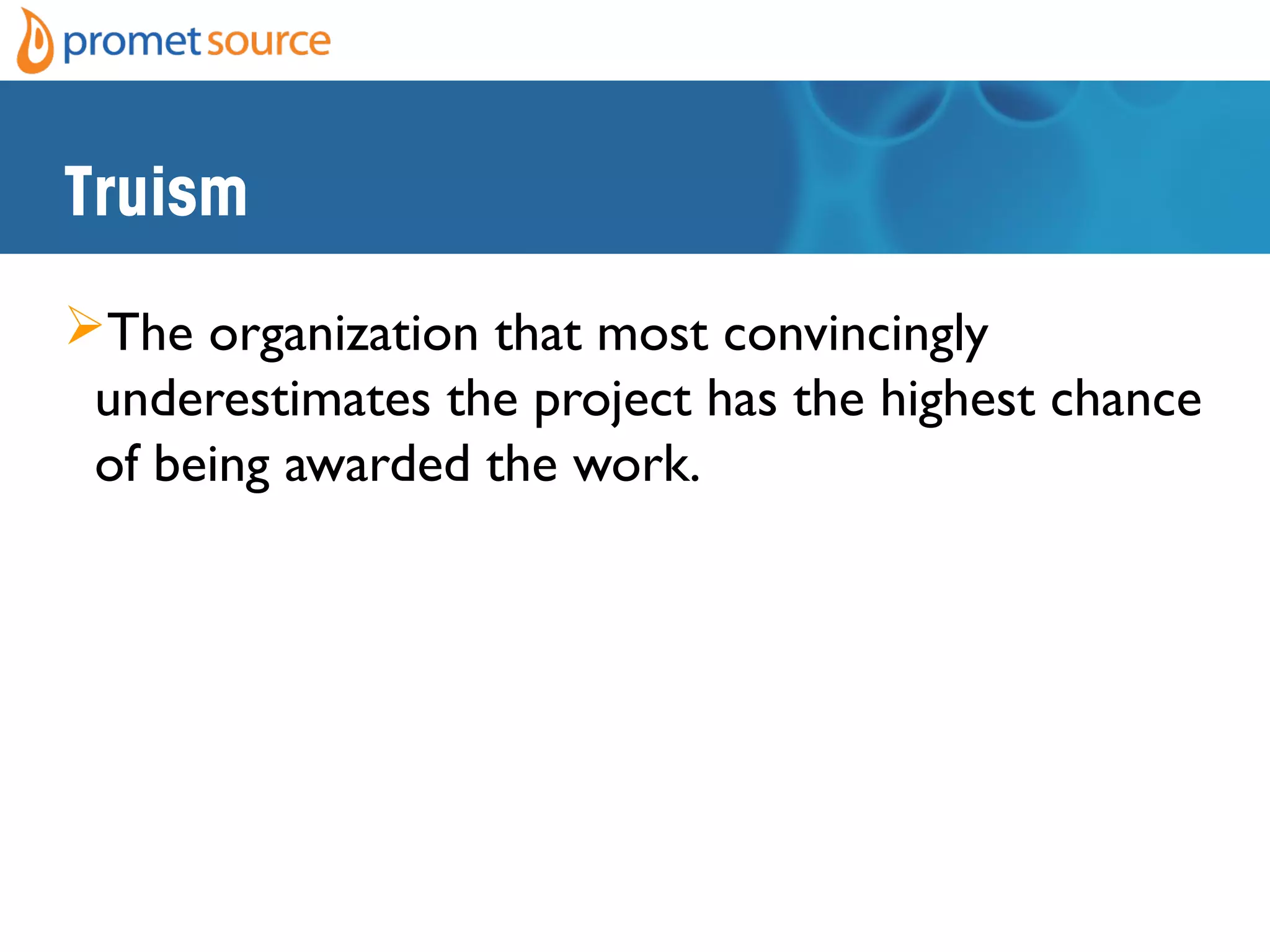 Truism
The organization that most convincingly
underestimates the project has the highest chance
of being awarded the work.
 