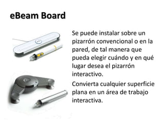 eBeam Board Se puede instalar sobre un pizarrón convencional o en la pared, de tal manera que pueda elegir cuándo y en qué lugar desea el pizarrón interactivo.Convierta cualquier superficie plana en un área de trabajo interactiva. 