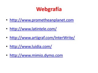 Webgrafíahttp://www.prometheanplanet.comhttp://www.latintele.com/http://www.artigraf.com/InterWrite/http://www.luidia.com/http://www.mimio.dymo.com