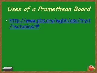 Uses of a Promethean Board
• http://www.pbs.org/wgbh/aso/tryit
  /tectonics/#




                                  11
 