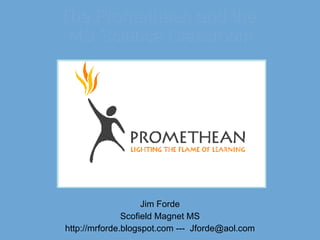 The Promethean and the  MS Science Classroom Jim Forde Scofield Magnet MS http://mrforde.blogspot.com ---  [email_address] 