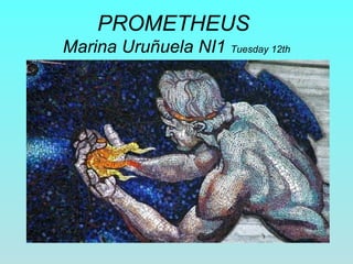 PROMETHEUS 
Marina Uruñuela NI1 Tuesday 12th 
 