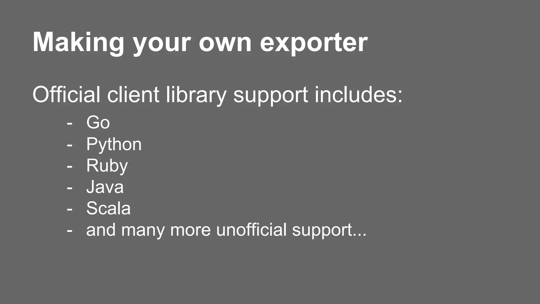 Making your own exporter
Official client library support includes:
- Go
- Python
- Ruby
- Java
- Scala
- and many more unofficial support...
 