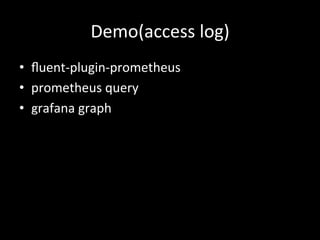 Demo(access	log)	
•  ﬂuent-plugin-prometheus	
•  prometheus	query	
•  grafana	graph	
 