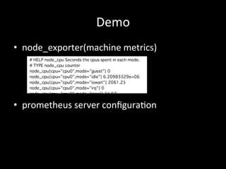 Demo	
•  node_exporter(machine	metrics)	
•  prometheus	server	conﬁgura1on	
 