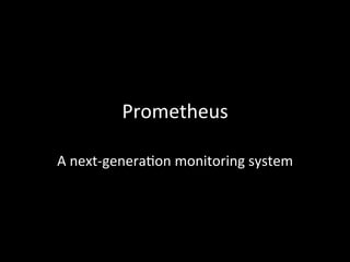 Prometheus	
A	next-genera1on	monitoring	system	
 