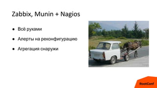 Zabbix, Munin + Nagios
● Всё руками
● Алерты на реконфигурацию
● Агрегация снаружи
 