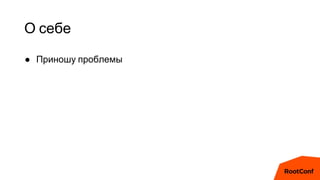 О себе
● Приношу проблемы
 