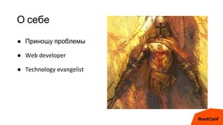 О себе
● Приношу проблемы
● Web developer
● Technology evangelist
 