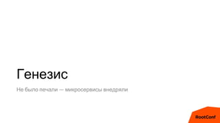 Генезис
Не было печали — микросервисы внедряли
 