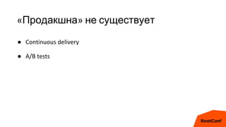«Продакшна» не существует
● Continuous delivery
● A/B tests
 