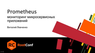 Prometheus
мониторинг микросервисных
приложений
v 1.3
Виталий Левченко
 