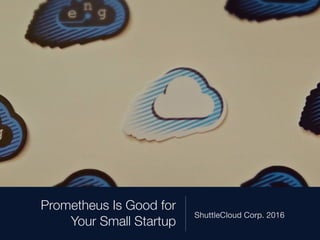 Prometheus Is Good for
Your Small Startup
ShuttleCloud Corp. 2016
 
