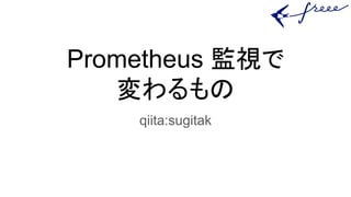 Prometheus 監視で
変わるもの
qiita:sugitak
 