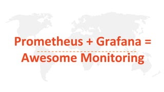 Prometheus + Grafana =
Awesome Monitoring
 